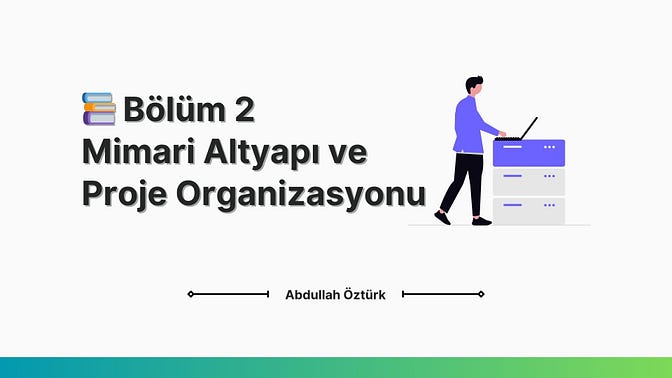 📚 Bölüm 2 - Mimari Altyapı ve Proje Organizasyonu